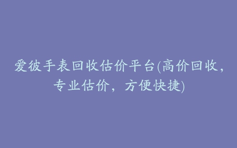 爱彼手表回收估价平台(高价回收，专业估价，方便快捷)