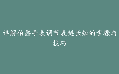 详解伯爵手表调节表链长短的步骤与技巧