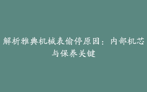 解析雅典机械表偷停原因：内部机芯与保养关键