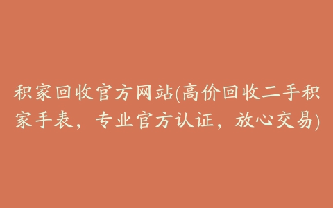 积家回收官方网站(高价回收二手积家手表，专业官方认证，放心交易)