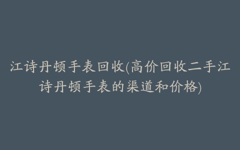 江诗丹顿手表回收(高价回收二手江诗丹顿手表的渠道和价格)