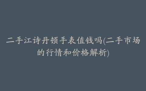 二手江诗丹顿手表值钱吗(二手市场的行情和价格解析)