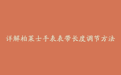 详解柏莱士手表表带长度调节方法