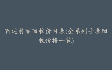 百达翡丽回收价目表(全系列手表回收价格一览)