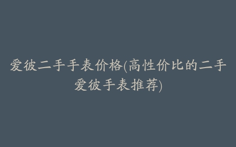 爱彼二手手表价格(高性价比的二手爱彼手表推荐)