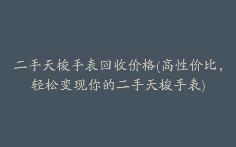 二手天梭手表回收价格(高性价比，轻松变现你的二手天梭手表)