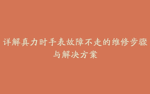 详解真力时手表故障不走的维修步骤与解决方案