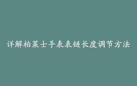 详解柏莱士手表表链长度调节方法