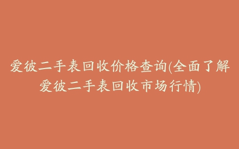 爱彼二手表回收价格查询(全面了解爱彼二手表回收市场行情)