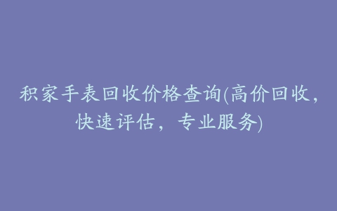 积家手表回收价格查询(高价回收，快速评估，专业服务)