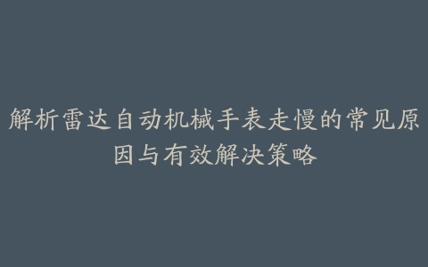 解析雷达自动机械手表走慢的常见原因与有效解决策略