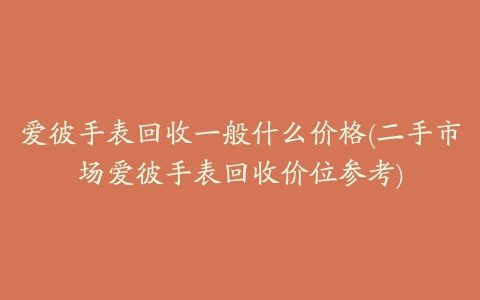 爱彼手表回收一般什么价格(二手市场爱彼手表回收价位参考)