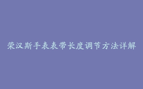 荣汉斯手表表带长度调节方法详解