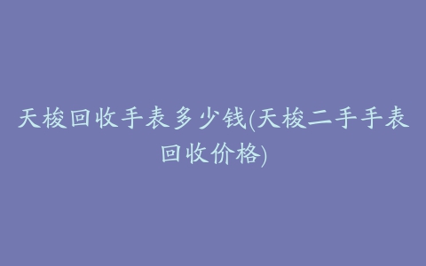 天梭回收手表多少钱(天梭二手手表回收价格)