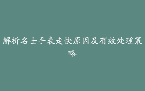 解析名士手表走快原因及有效处理策略