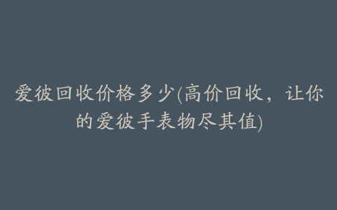 爱彼回收价格多少(高价回收，让你的爱彼手表物尽其值)