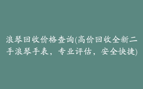 浪琴回收价格查询(高价回收全新二手浪琴手表，专业评估，安全快捷)