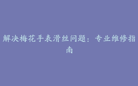 解决梅花手表滑丝问题：专业维修指南