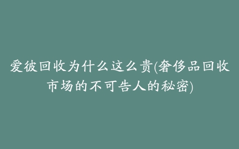 爱彼回收为什么这么贵(奢侈品回收市场的不可告人的秘密)