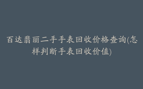 百达翡丽二手手表回收价格查询(怎样判断手表回收价值)