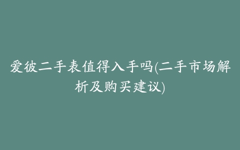 爱彼二手表值得入手吗(二手市场解析及购买建议)