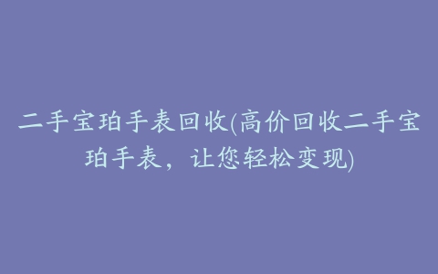 二手宝珀手表回收(高价回收二手宝珀手表，让您轻松变现)