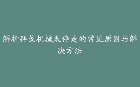 解析拜戈机械表停走的常见原因与解决方法