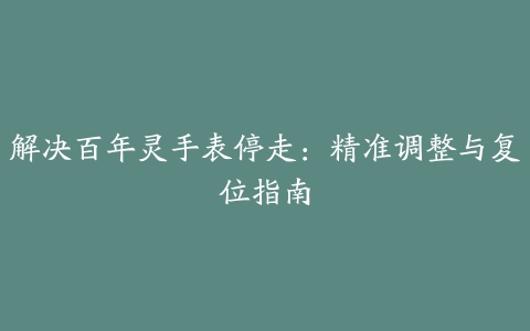 解决百年灵手表停走：精准调整与复位指南