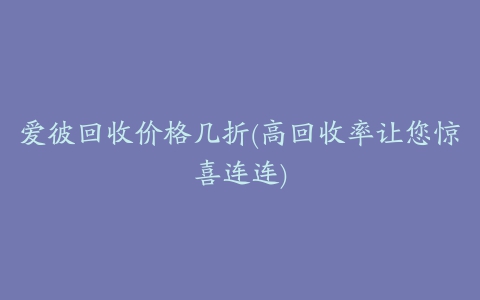 爱彼回收价格几折(高回收率让您惊喜连连)