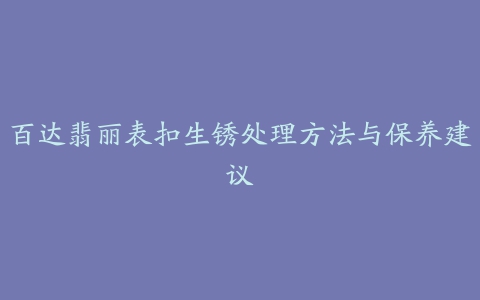 百达翡丽表扣生锈处理方法与保养建议