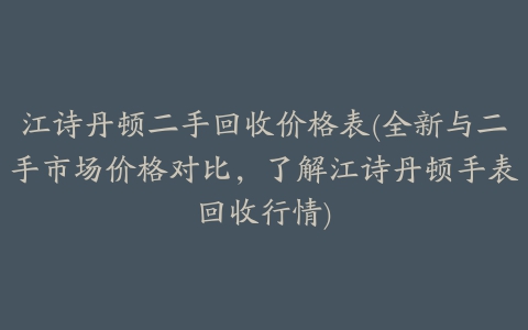 江诗丹顿二手回收价格表(全新与二手市场价格对比，了解江诗丹顿手表回收行情)