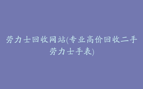 劳力士回收网站(专业高价回收二手劳力士手表)