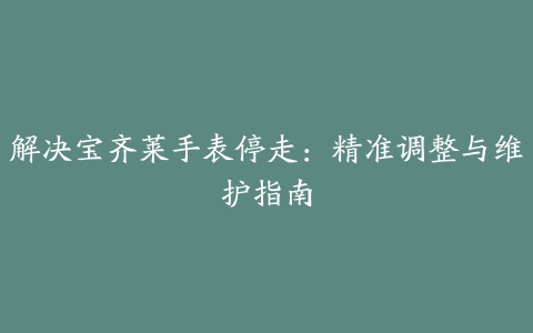 解决宝齐莱手表停走：精准调整与维护指南