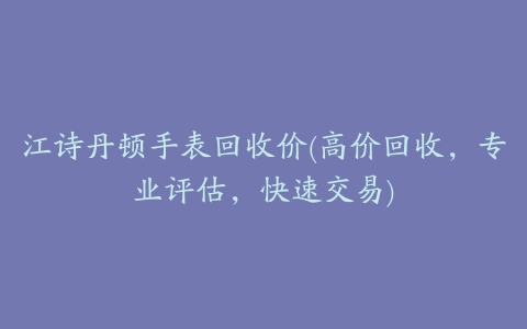 江诗丹顿手表回收价(高价回收，专业评估，快速交易)