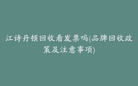 江诗丹顿回收看发票吗(品牌回收政策及注意事项)