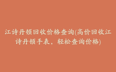 江诗丹顿回收价格查询(高价回收江诗丹顿手表，轻松查询价格)