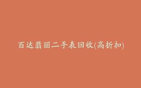 百达翡丽二手表回收(高折扣)