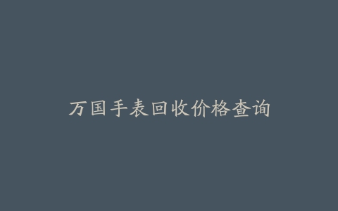 万国手表回收价格查询