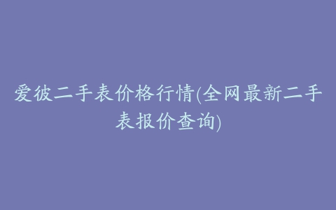 爱彼二手表价格行情(全网最新二手表报价查询)