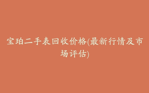 宝珀二手表回收价格(最新行情及市场评估)