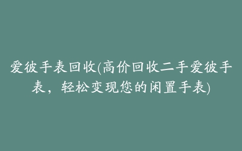 爱彼手表回收(高价回收二手爱彼手表，轻松变现您的闲置手表)