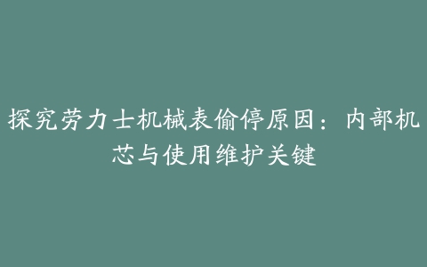 探究劳力士机械表偷停原因：内部机芯与使用维护关键