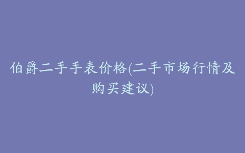 伯爵二手手表价格(二手市场行情及购买建议)