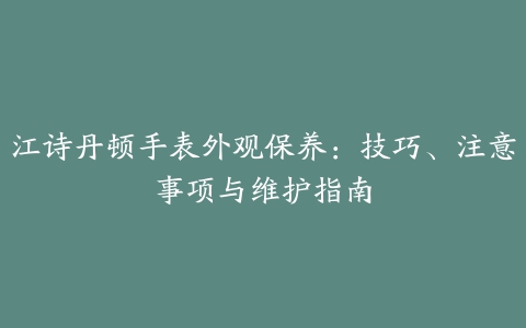 江诗丹顿手表外观保养：技巧、注意事项与维护指南