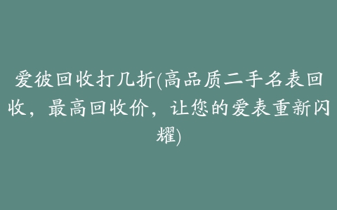 爱彼回收打几折(高品质二手名表回收，最高回收价，让您的爱表重新闪耀)