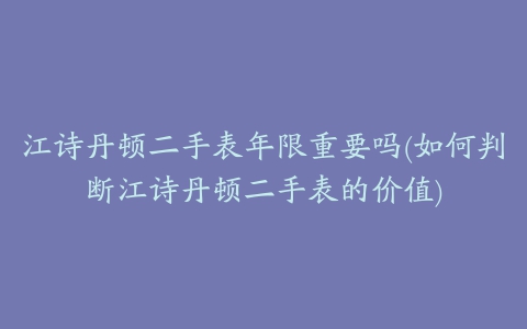 江诗丹顿二手表年限重要吗(如何判断江诗丹顿二手表的价值)