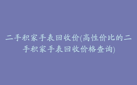 二手积家手表回收价(高性价比的二手积家手表回收价格查询)