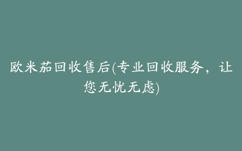 欧米茄回收售后(专业回收服务，让您无忧无虑)