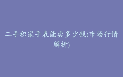 二手积家手表能卖多少钱(市场行情解析)