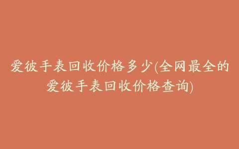 爱彼手表回收价格多少(全网最全的爱彼手表回收价格查询)